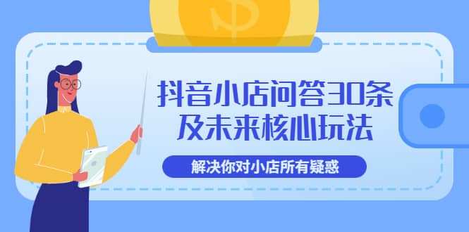 抖音小店问答30条及未来核心玩法，解决你对小店所有疑惑【3节视频课】-千寻创业网