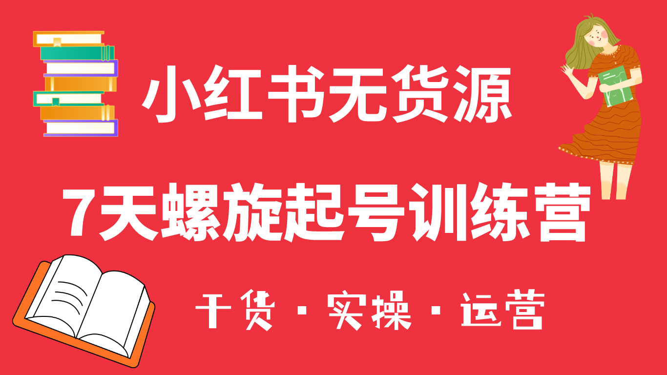 小红书7天螺旋起号训练营，小白也能轻松起店（干货+实操+运营）-千寻创业网