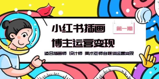小红书插画博主运营变现-第1期，适合插画师 设计师 美术老师自媒体运营变现-千寻创业网