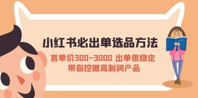 小红书必出单选品方法：客单价300-3000 出单很稳定 带你挖掘高利润产品-千寻创业网