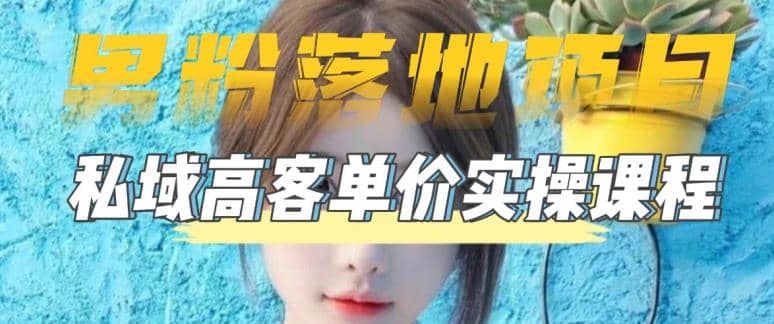 【男粉落地项目】0基础玩转男粉短视频转私域日产500+2023男粉高客单价实操-千寻创业网