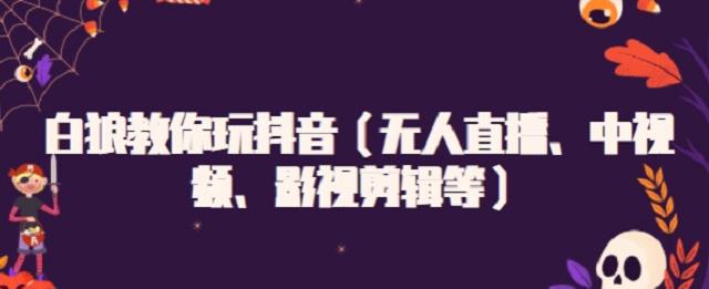 白狼教你玩抖音（无人直播、中视频、影视剪辑等）-千寻创业网