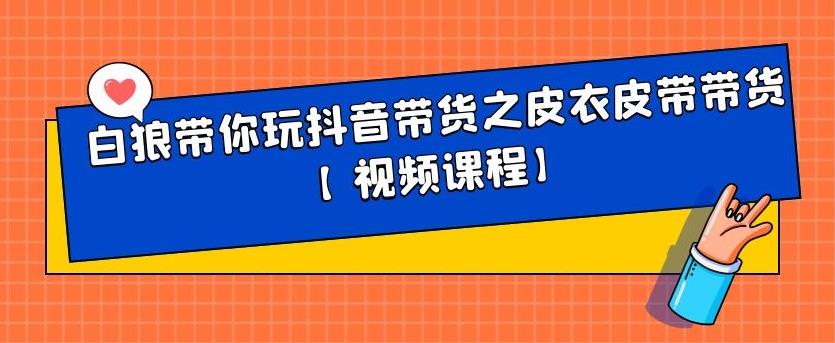 白狼带你玩抖音带货之皮衣皮带带货【视频课程】-千寻创业网
