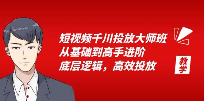 短视频千川投放大师班，从基础到高手进阶，底层逻辑，高效投放（15节）-千寻创业网