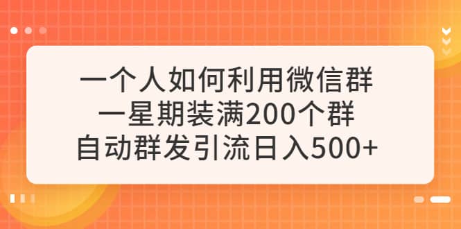一个人如何利用微信群自动群发引流，一星期装满200个群，日入500+-千寻创业网