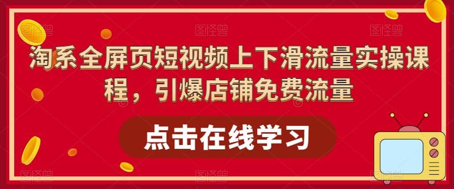淘系-全屏页短视频上下滑流量实操课程，引爆店铺免费流量（87节视频课）-千寻创业网