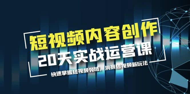 短视频内容创作20天实战运营课，快速掌握短视频领域，洞察短视频新玩法-千寻创业网