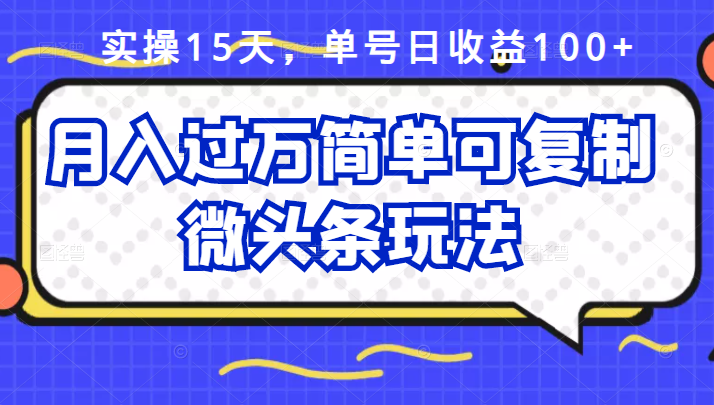 祖小来实操15天，单号日收益100+，月入过万简单可复制的微头条玩法【付费文章】-千寻创业网