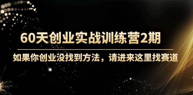 60天创业实战训练营2期：如果你创业没找到方法，进来这里找赛道-价值3000元-千寻创业网