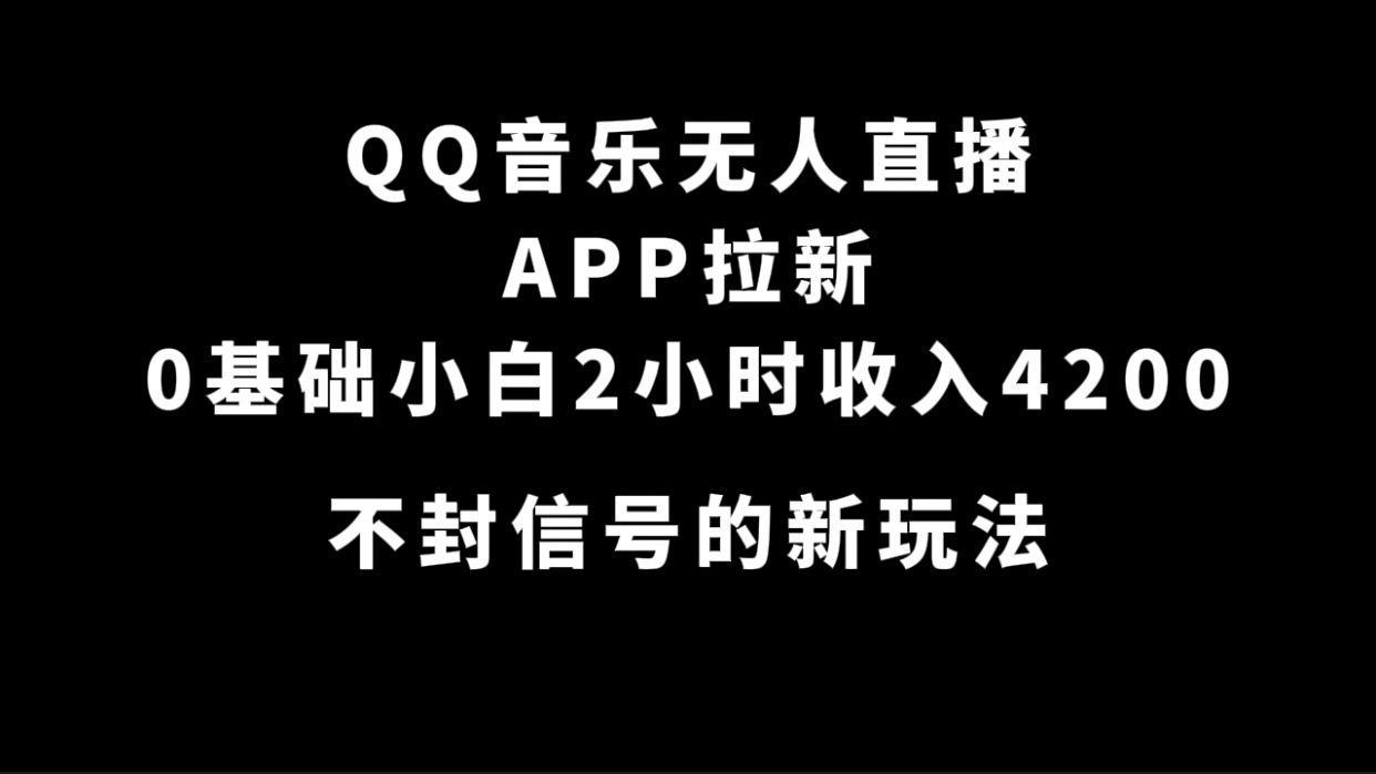 QQ音乐无人直播APP拉新，0基础小白2小时收入4200 不封号新玩法(附500G素材)-千寻创业网