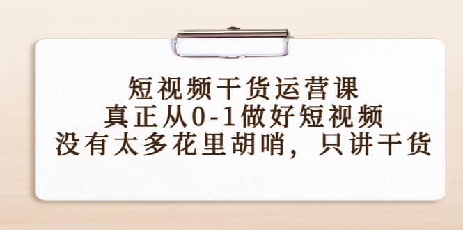 短视频干货运营课，真正从0-1做好短视频，没有太多花里胡哨，只讲干货-千寻创业网