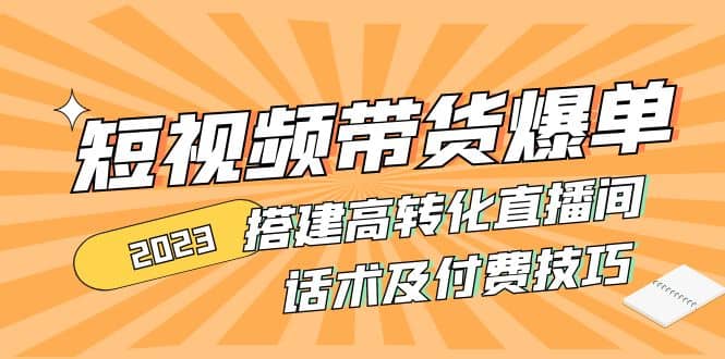 2023短视频带货爆单 搭建高转化直播间 话术及付费技巧(无水印)-千寻创业网