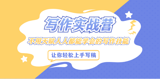 写作实战营，不用天赋人人都能学会的写作技能，让你轻松写稿变现-千寻创业网