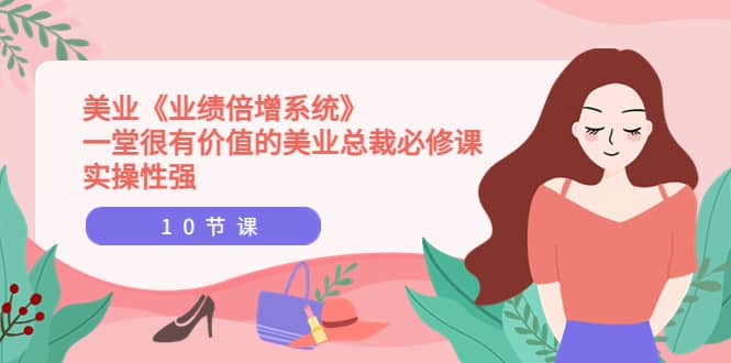 美业《业绩倍增系统》一堂很有价值的美业总裁必修课，实操性强（10节课）-千寻创业网