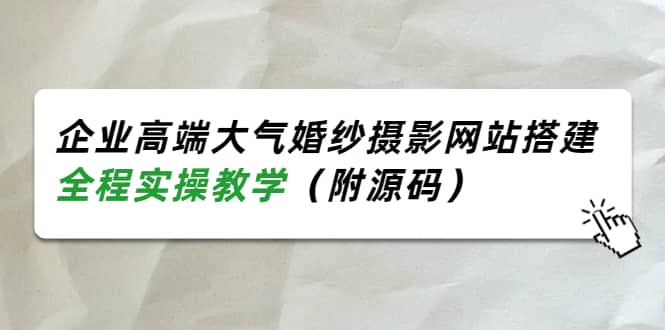 企业高端大气婚纱摄影网站搭建，全程实操教学（附源码）-千寻创业网