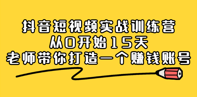 抖音短视频实战训练营，从0开始15天老师带你打造一个赚钱账号-千寻创业网