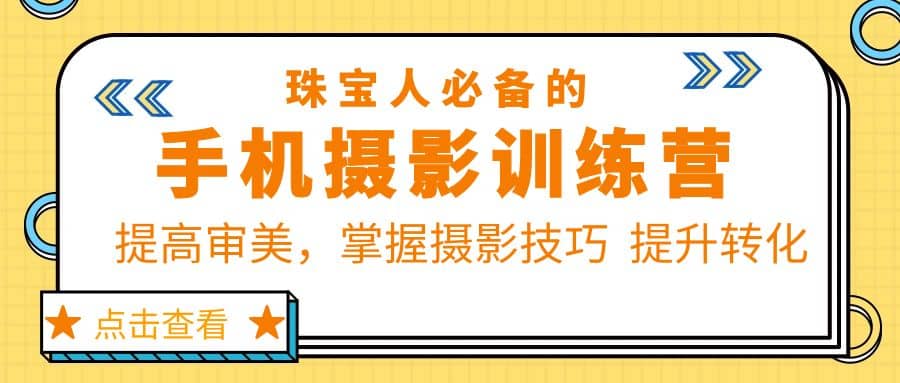 珠/宝/人必备的手机摄影训练营第7期：提高审美，掌握摄影技巧 提升转化-千寻创业网