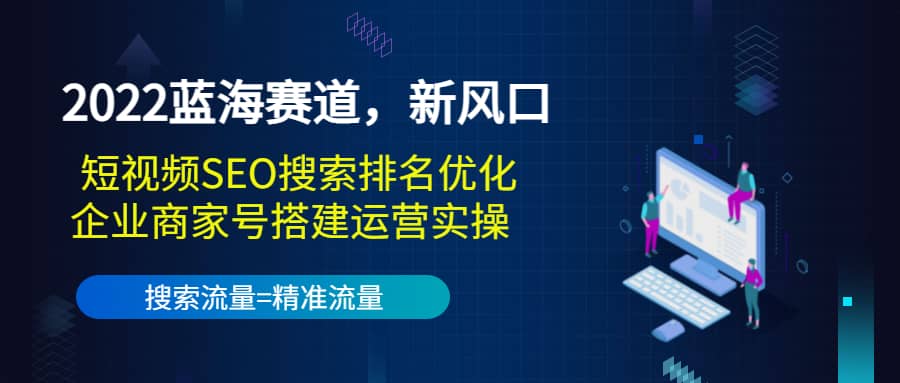 2022蓝海赛道，新风口：短视频SEO搜索排名优化+企业商家号搭建运营实操-千寻创业网