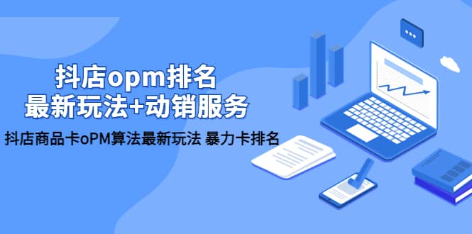 抖店/opm排名/最新玩法+动销服务，抖店商品卡oPM算法最新玩法 暴力卡排名-千寻创业网