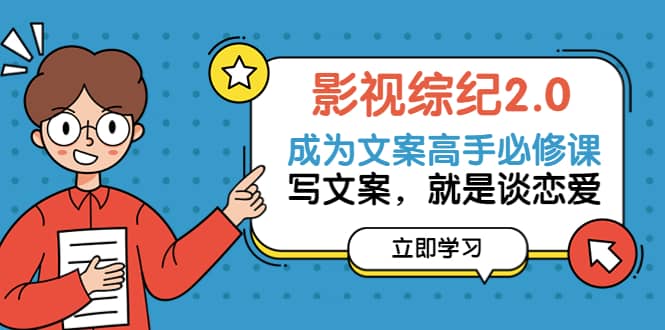影视综纪2.0·成为文案高手必修课：写文案，就是谈恋爱（20节课）-千寻创业网