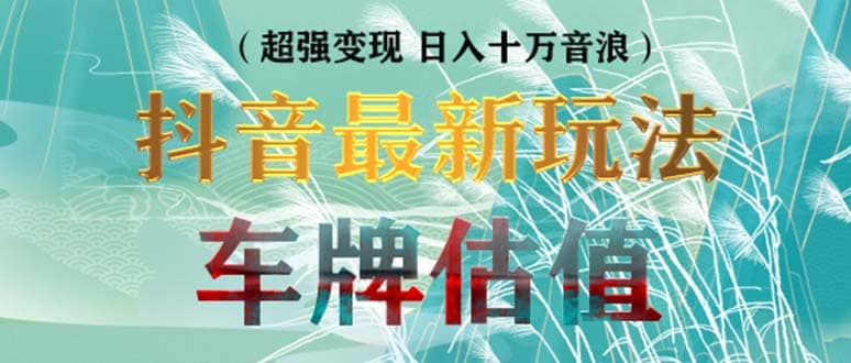 抖音最新无人直播变现直播车牌估值玩法项目 轻松日赚几百+【详细玩法教程】-千寻创业网
