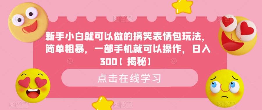 新手小白就可以做的搞笑表情包玩法，简单粗暴，一部手机就可以操作，日入300【揭秘】-千寻创业网