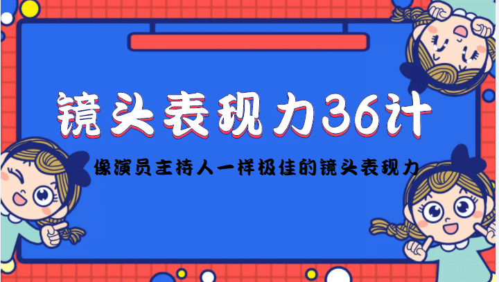 镜头表现力36计，做到像演员主持人这些职业的人一样，拥有极佳的镜头表现力-千寻创业网