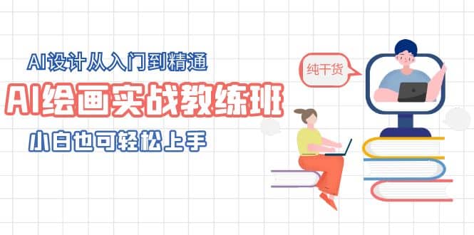 AI绘画实战教练班，AI设计从入门到精通，小白也可轻松上手-千寻创业网