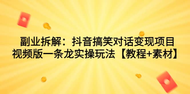副业拆解：抖音搞笑对话变现项目，视频版一条龙实操玩法【教程+素材】-千寻创业网