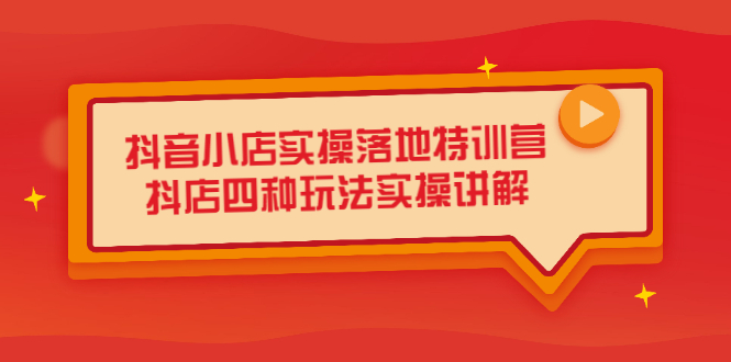 抖音小店实操落地特训营，抖店四种玩法实操讲解（干货视频）-千寻创业网