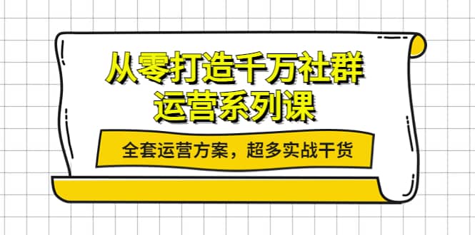 从零打造千万社群-运营系列课：全套运营方案，超多实战干货-千寻创业网
