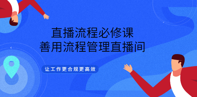 直播流程必修课，善用流程管理直播间，让工作更合规更高效-千寻创业网