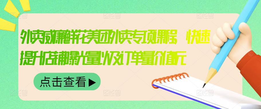 外卖威廉鲜花美团外卖专项课程，快速提升店铺曝光量以及订单量价值2680元-千寻创业网
