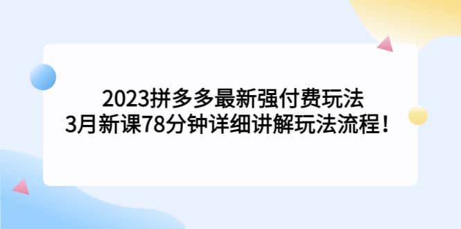 2023拼多多最新强付费玩法，3月新课78分钟详细讲解玩法流程-千寻创业网