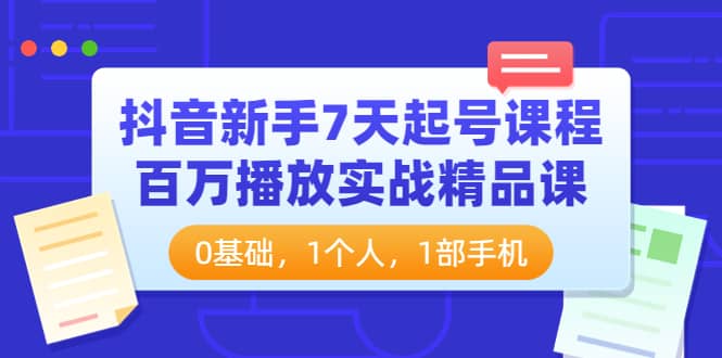 抖音新手7天起号课程：百万播放实战精品课，0基础，1个人，1部手机-千寻创业网