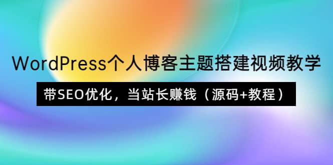 WordPress个人博客主题搭建视频教学，带SEO优化，当站长赚钱（源码+教程）-千寻创业网