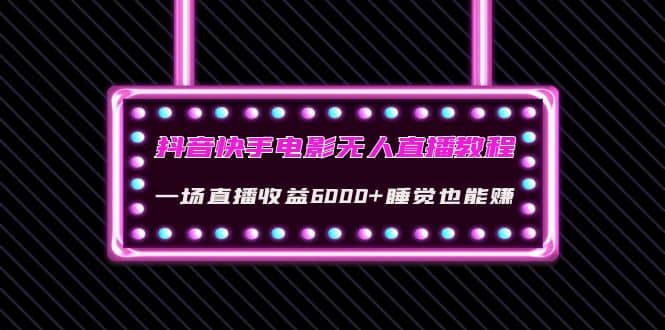 抖音快手电影无人直播教程：一场直播收益6000+睡觉也能赚(教程+软件+素材)-千寻创业网
