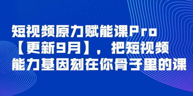 短视频原力赋能课Pro【更新9月】，把短视频能力基因刻在你骨子里的课-千寻创业网