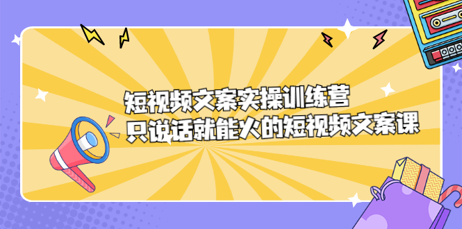 短视频文案实训操练营，只说话就能火的短视频文案课-千寻创业网
