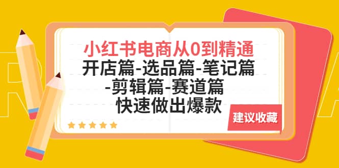 小红书电商从0到精通：开店篇-选品篇-笔记篇-剪辑篇-赛道篇 快速做出爆款-千寻创业网