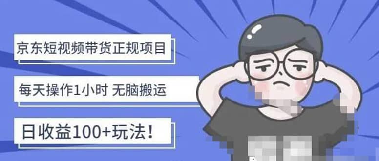 京东短视频带货项目：每天操作2小时的副业项目-价值1988元-千寻创业网