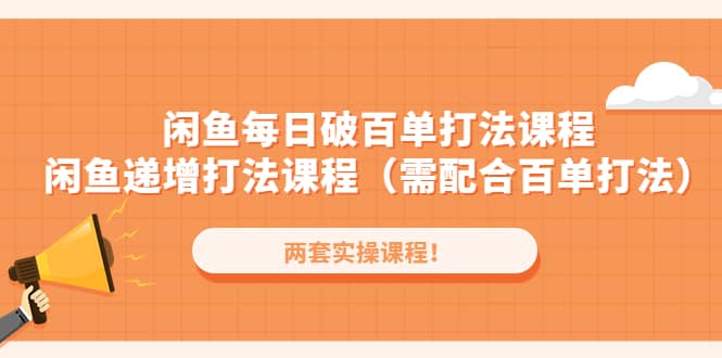 闲鱼每日破百单打法实操课程+闲鱼递增打法课程（需配合百单打法）-千寻创业网