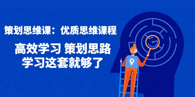 策划思维课：优质思维课程 高效学习 策划思路 学习这套就够了-千寻创业网