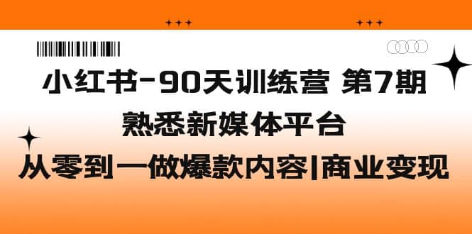 小红书-90天训练营-第7期，熟悉新媒体平台|从零到一做爆款内容|商业变现-千寻创业网