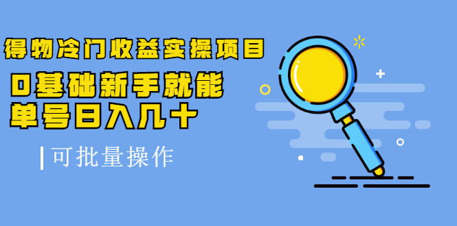 得物冷门收益实操项目教程，0基础新手就能单号日入几十，可批量操作【视频课程】-千寻创业网