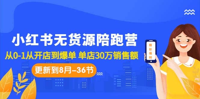 小红书无货源陪跑营：从0-1从开店到爆单 单店30万销售额（更至8月-36节课）-千寻创业网