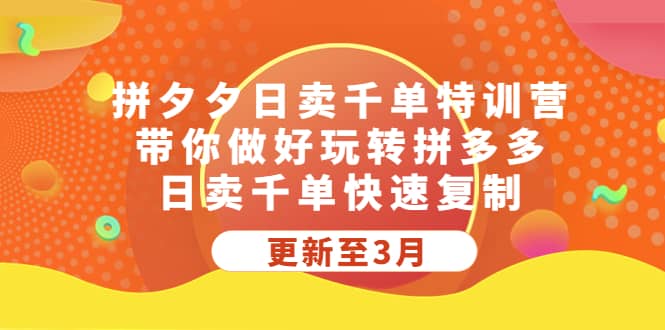 拼夕夕日卖千单特训营，带你做好玩转拼多多，日卖千单快速复制 (更新至3月)-千寻创业网