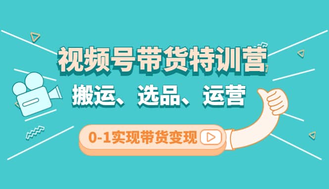 视频号带货特训营(第3期)：搬运、选品、运营、0-1实现带货变现-千寻创业网