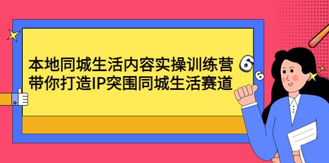 本地同城生活内容实操训练营：带你打造IP突围同城生活赛道-千寻创业网