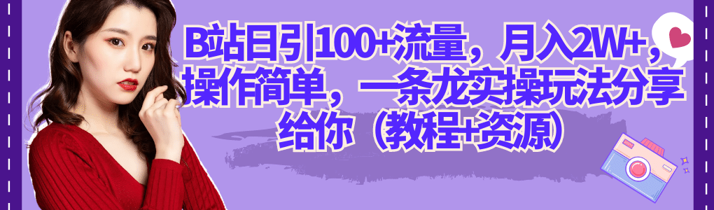 B站日引100+流量，月入2W+，操作简单，一条龙实操玩法分享给你（教程+资源）-千寻创业网